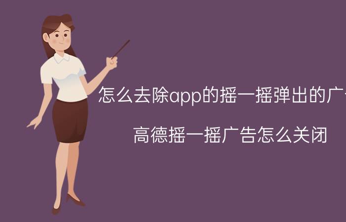 怎么去除app的摇一摇弹出的广告 高德摇一摇广告怎么关闭？